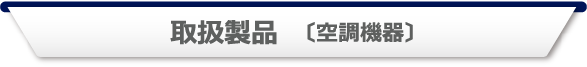 取扱製品　〔空調機器〕